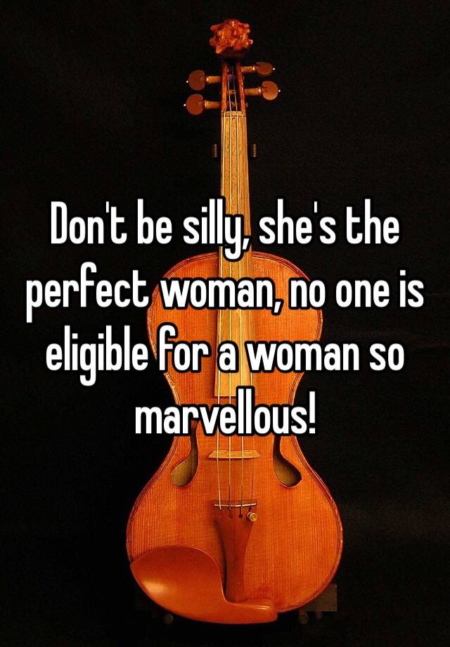 don-t-be-silly-she-s-the-perfect-woman-no-one-is-eligible-for-a-woman