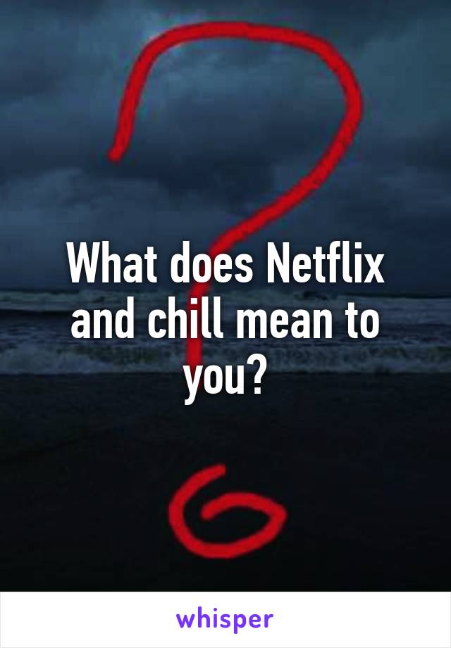 What does Netflix and chill mean to you?