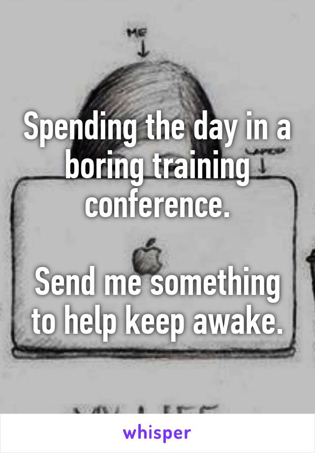 Spending the day in a boring training conference.

Send me something to help keep awake.