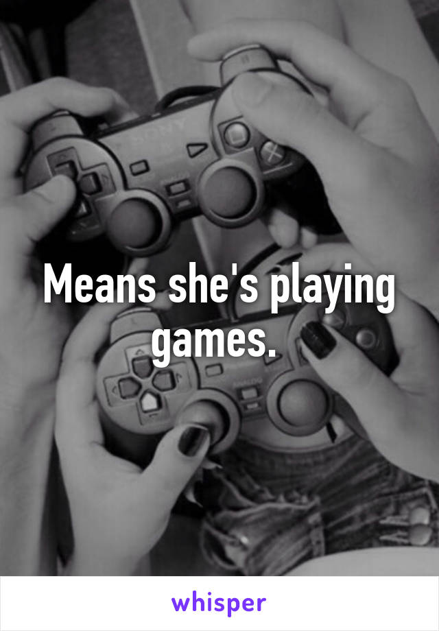 Means she's playing games. 