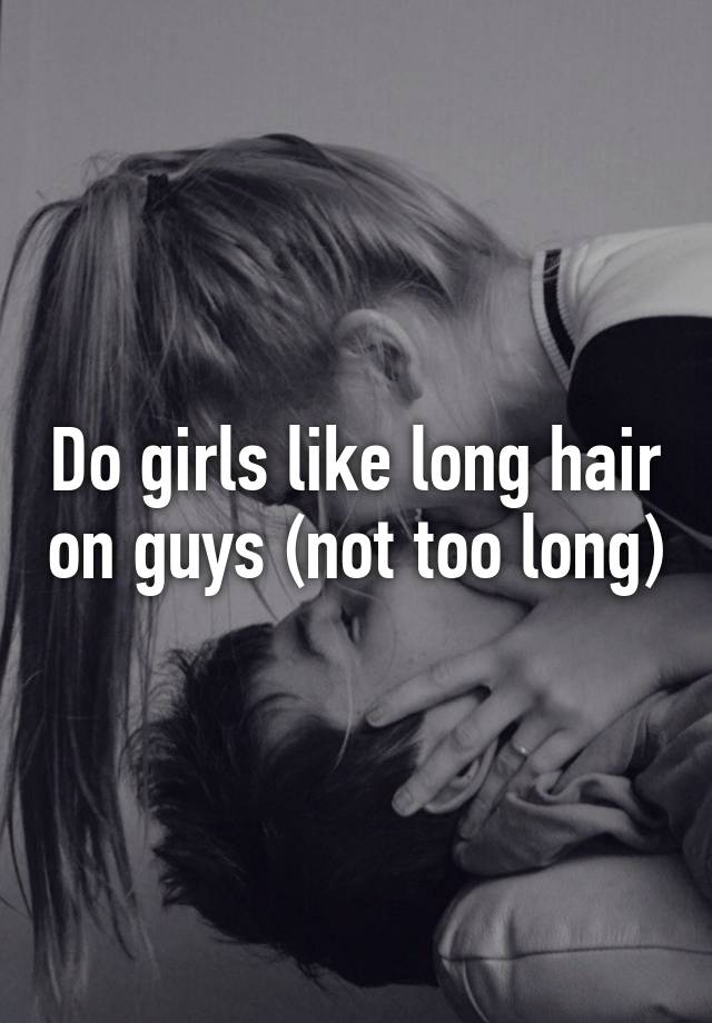 Do Girls Like Long Hair On Guys Not Too Long