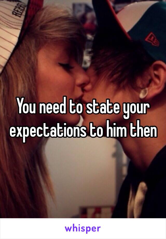 You need to state your expectations to him then