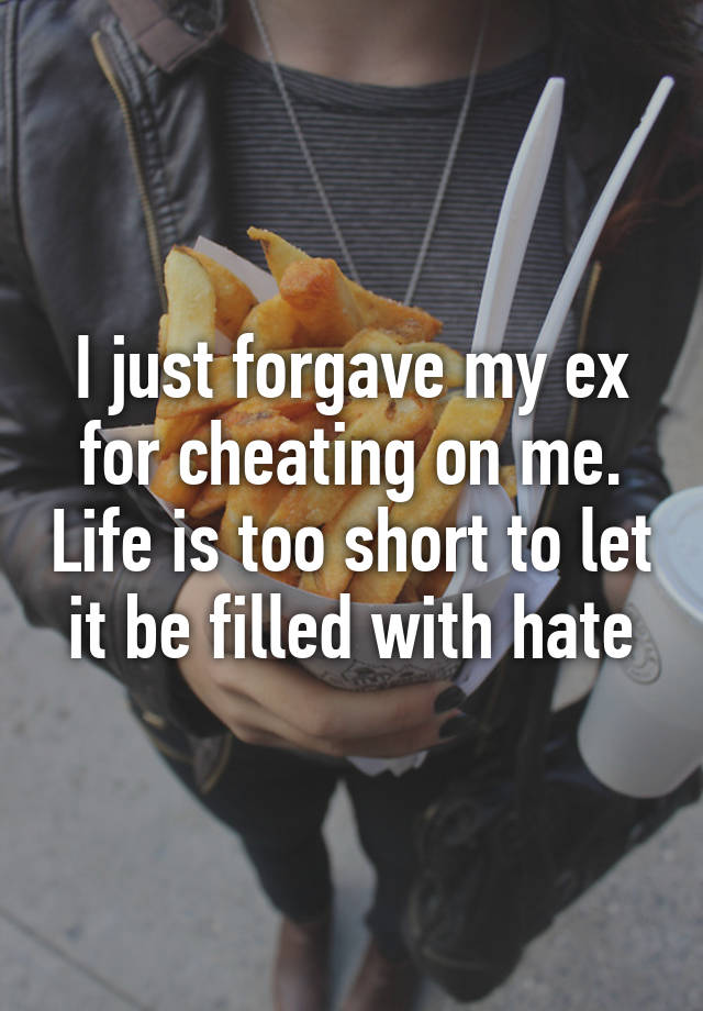 i-just-forgave-my-ex-for-cheating-on-me-life-is-too-short-to-let-it-be