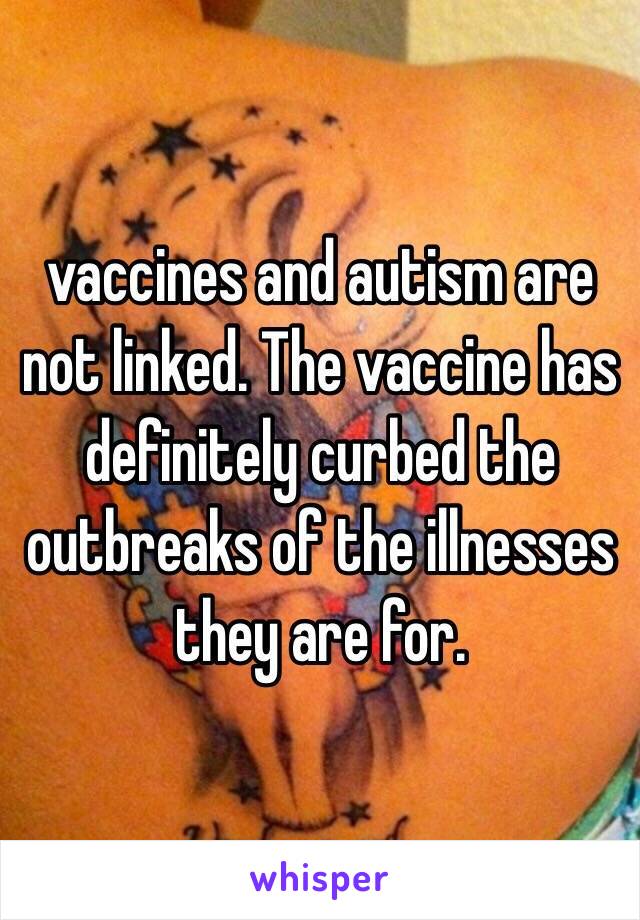 vaccines and autism are not linked. The vaccine has definitely curbed the outbreaks of the illnesses they are for. 
