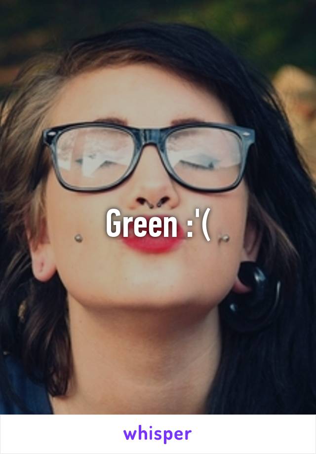 Green :'(