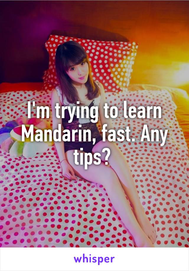 i-m-trying-to-learn-mandarin-fast-any-tips