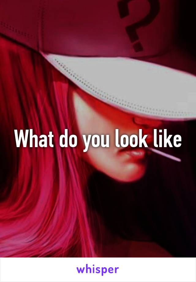 What do you look like