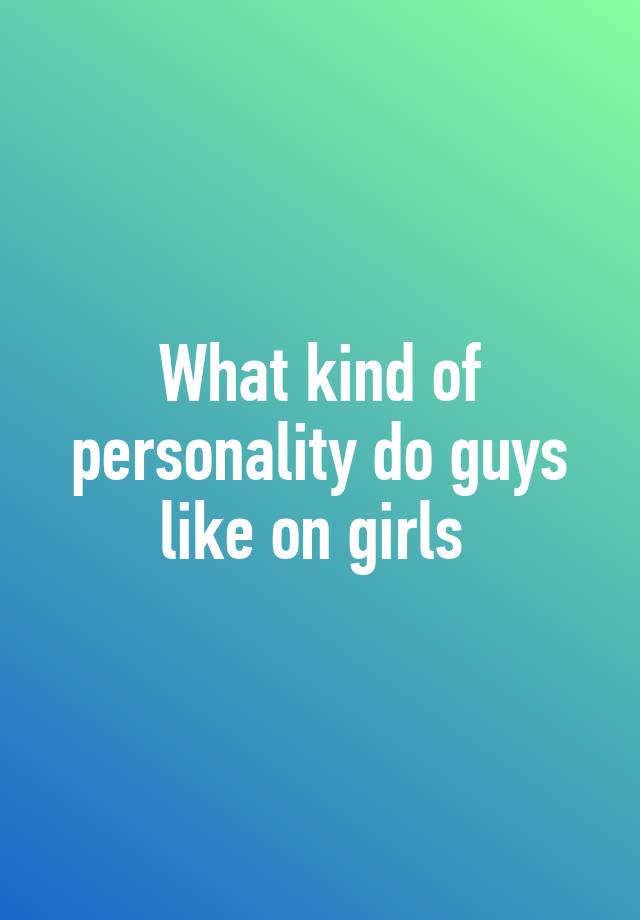 what-kind-of-personality-do-guys-like-on-girls