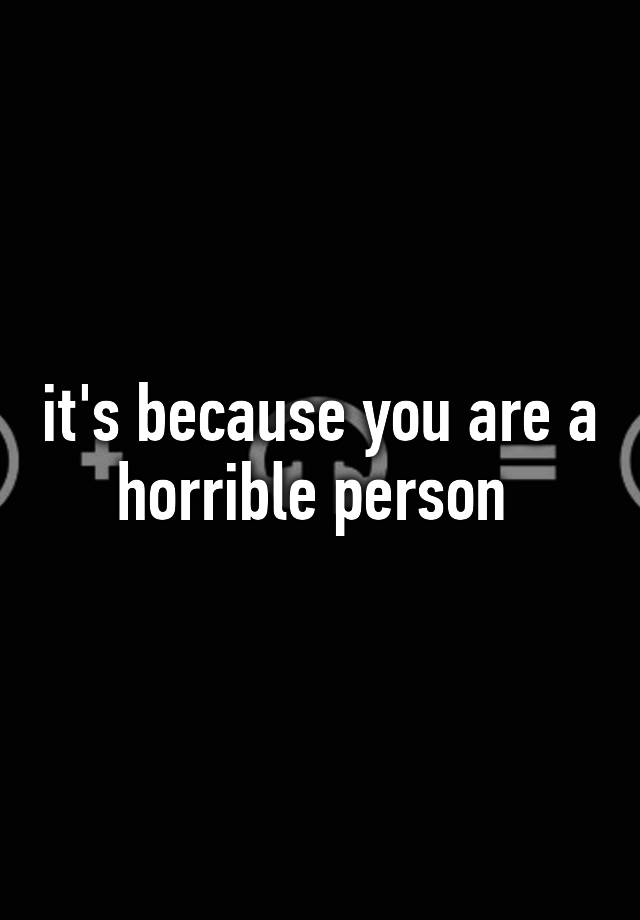 it-s-because-you-are-a-horrible-person