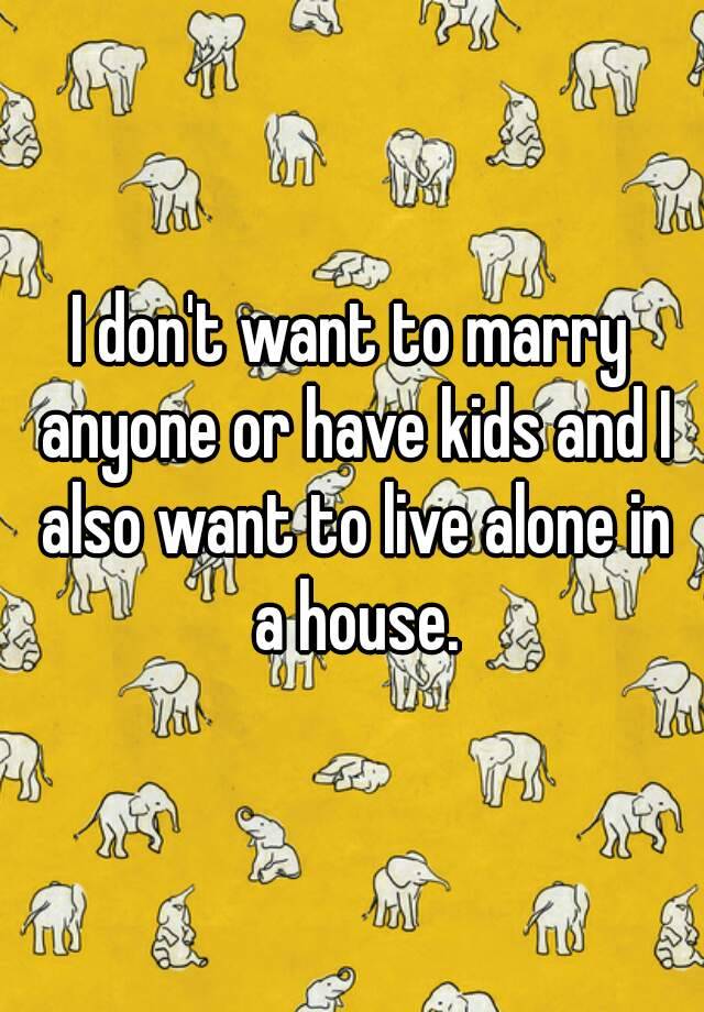 i-don-t-want-to-marry-anyone-or-have-kids-and-i-also-want-to-live-alone