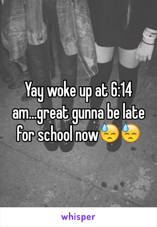 Yay woke up at 6:14 am...great gunna be late for school now😓😓