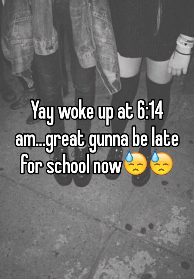 Yay Woke Up At 614 Amgreat Gunna Be Late For School Now😓😓