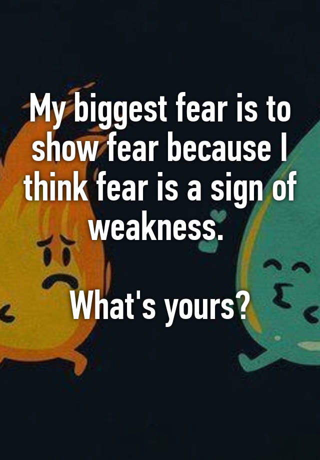 my-biggest-fear-is-to-show-fear-because-i-think-fear-is-a-sign-of