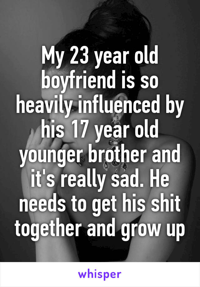 my-23-year-old-boyfriend-is-so-heavily-influenced-by-his-17-year-old