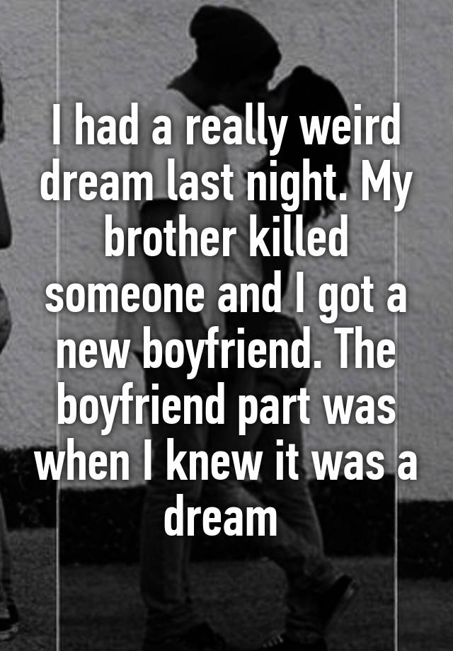 i-had-a-really-weird-dream-last-night-my-brother-killed-someone-and-i