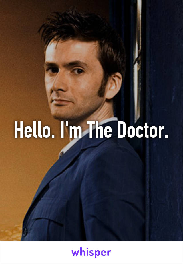 Hello. I'm The Doctor.