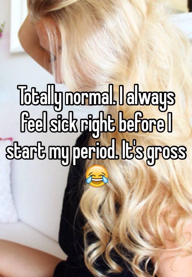 totally-normal-i-always-feel-sick-right-before-i-start-my-period-it-s