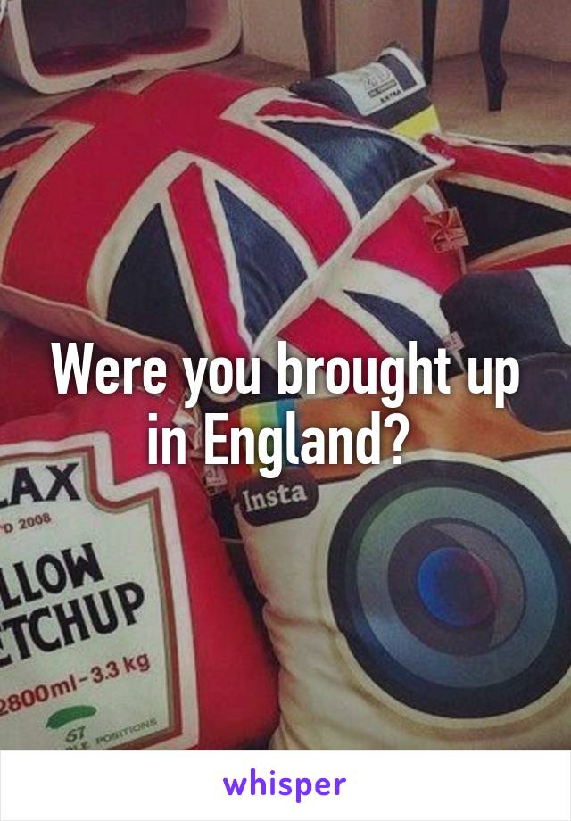 Were you brought up in England? 