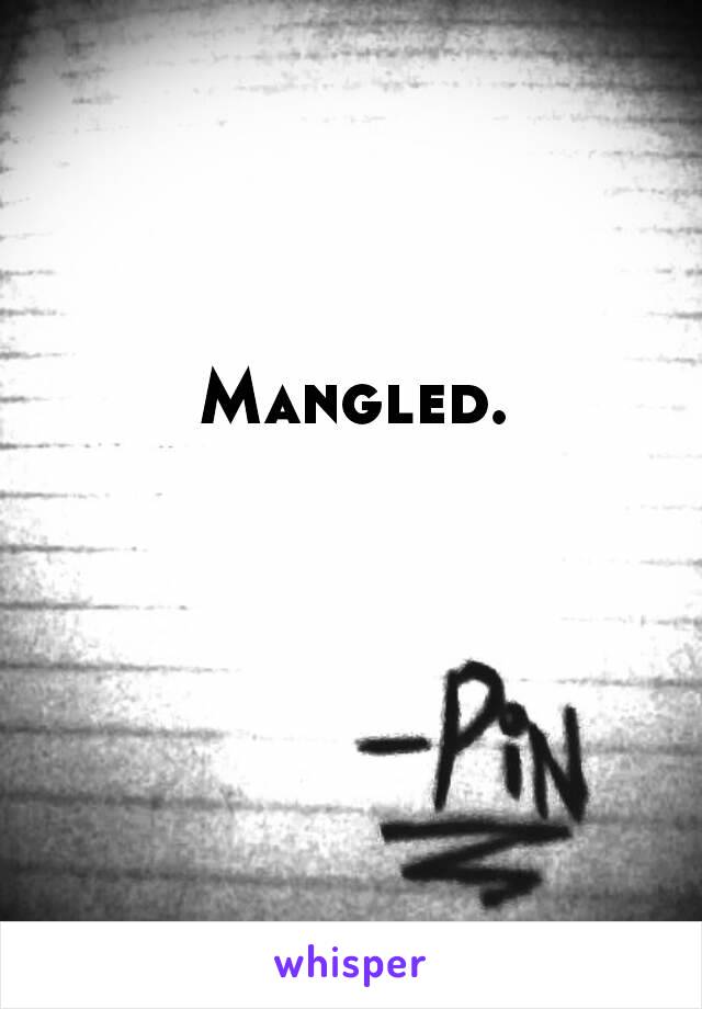 Mangled.