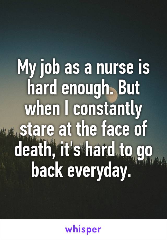 My job as a nurse is hard enough. But when I constantly stare at the face of death, it's hard to go back everyday. 