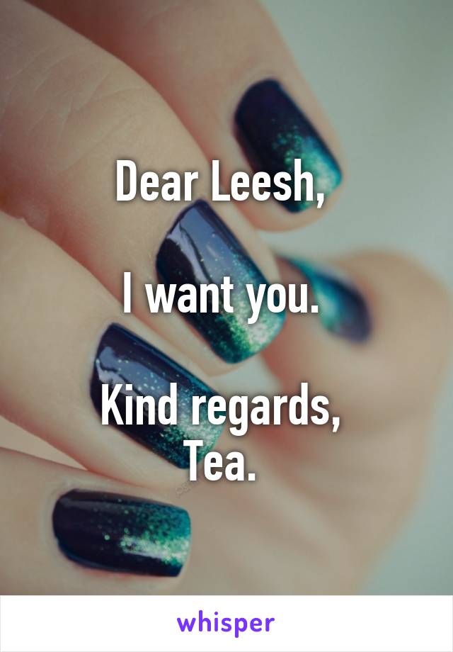 Dear Leesh, 

I want you. 

Kind regards, 
Tea. 