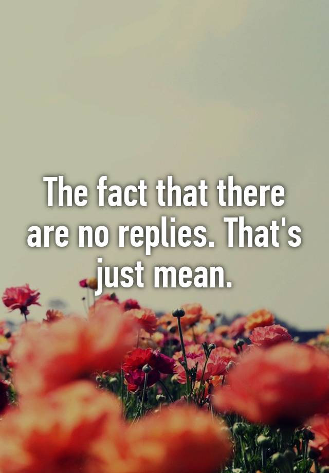 the-fact-that-there-are-no-replies-that-s-just-mean