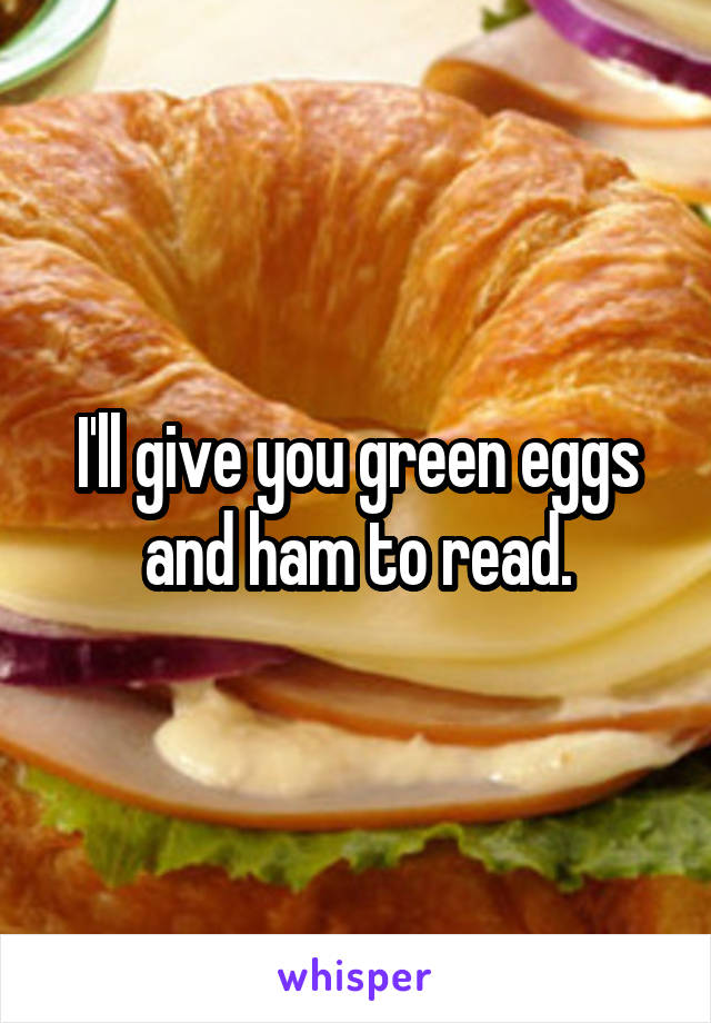 I'll give you green eggs and ham to read.