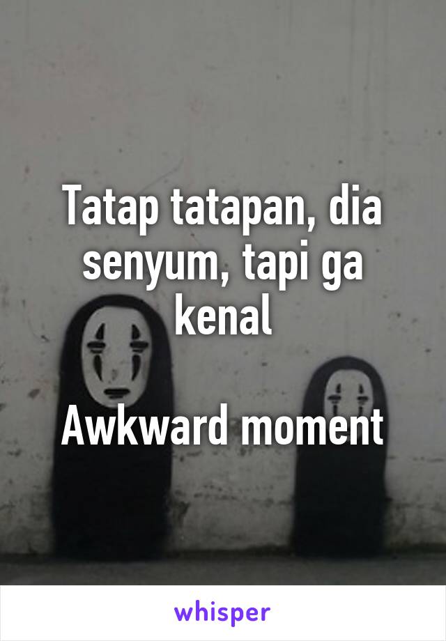 Tatap tatapan, dia senyum, tapi ga kenal

Awkward moment