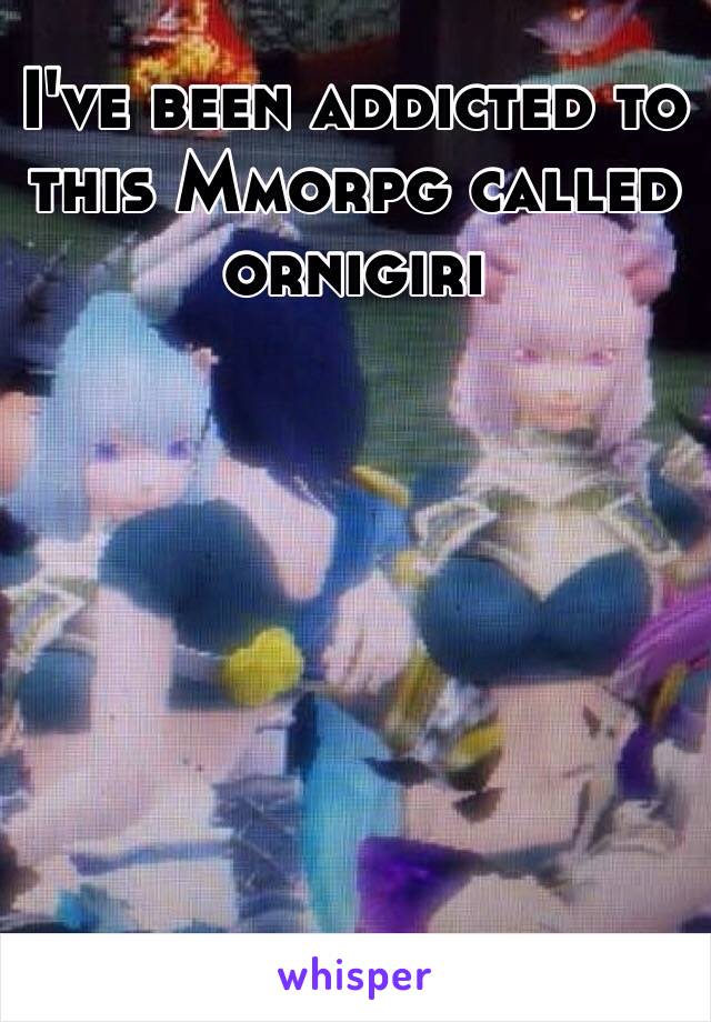 I've been addicted to this Mmorpg called ornigiri 