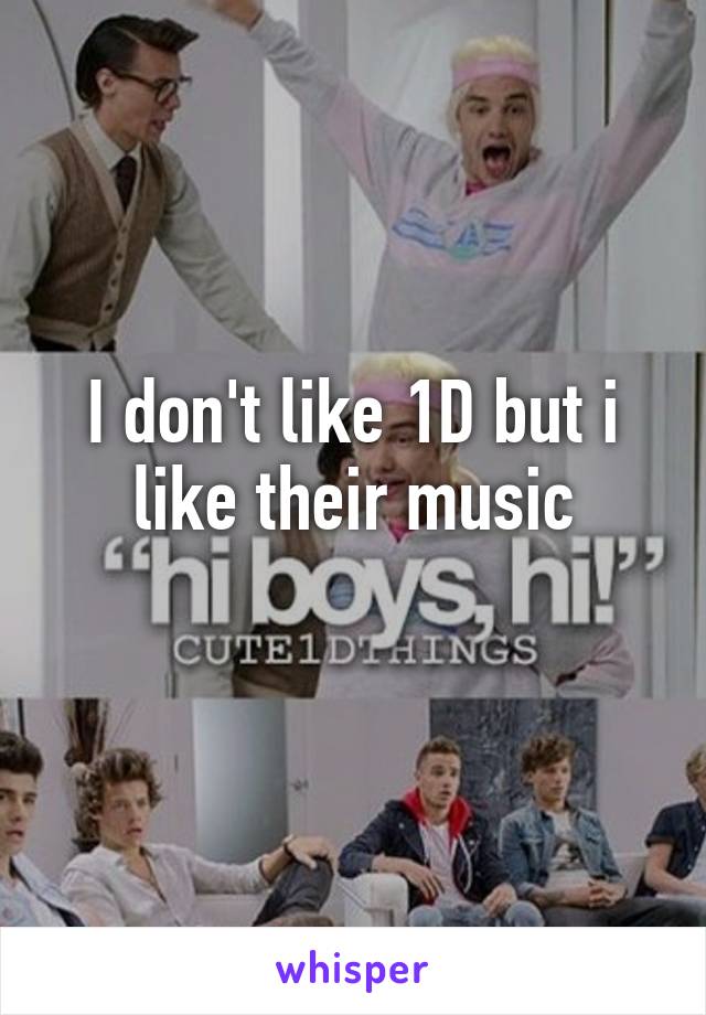 I don't like 1D but i like their music
