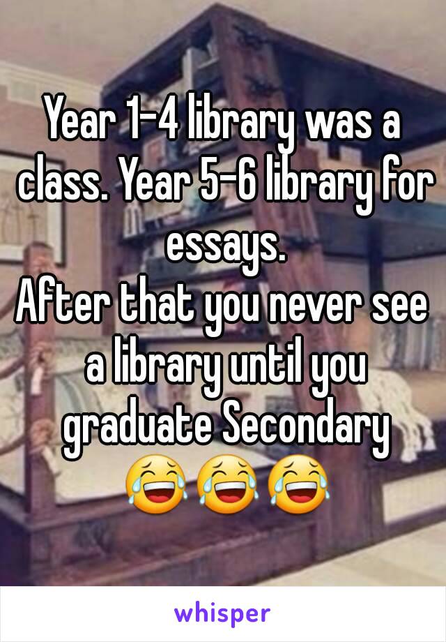 Year 1-4 library was a class. Year 5-6 library for essays.
After that you never see a library until you graduate Secondary 😂😂😂