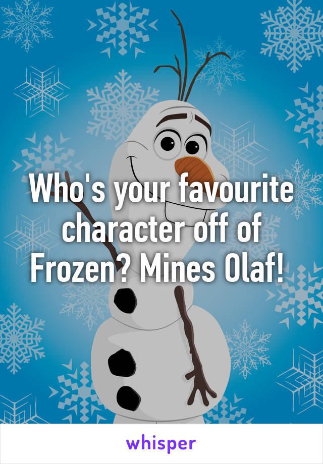 Who's your favourite character off of Frozen? Mines Olaf! 