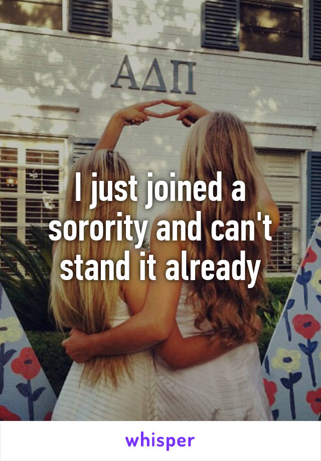 I just joined a sorority and can't stand it already