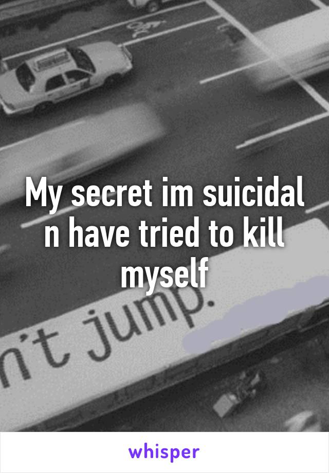 My secret im suicidal n have tried to kill myself