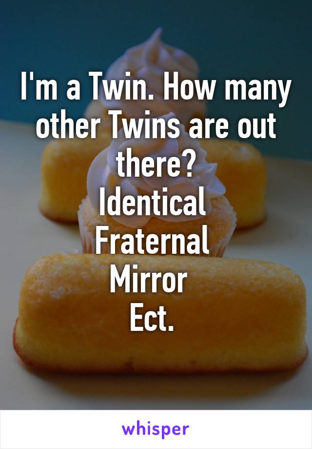 I'm a Twin. How many other Twins are out there?
Identical 
Fraternal 
Mirror  
Ect. 
