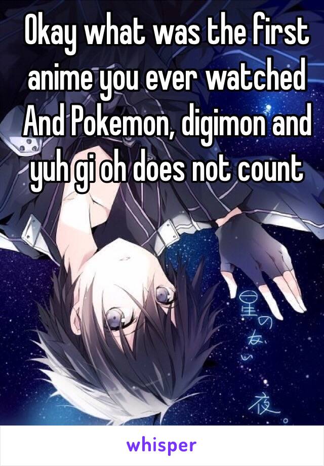 Okay what was the first anime you ever watched
And Pokemon, digimon and yuh gi oh does not count