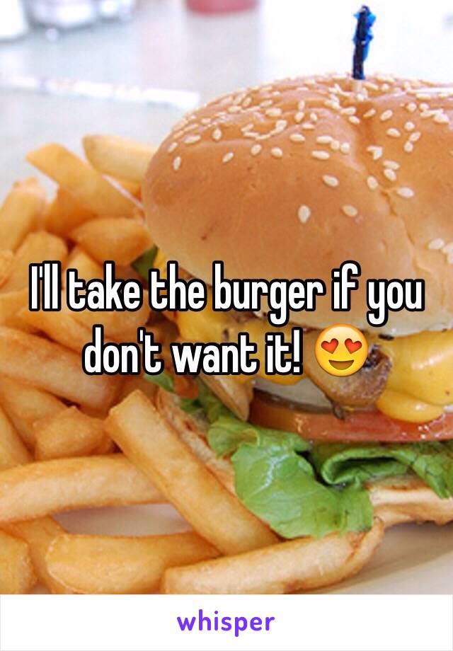 I'll take the burger if you don't want it! 😍