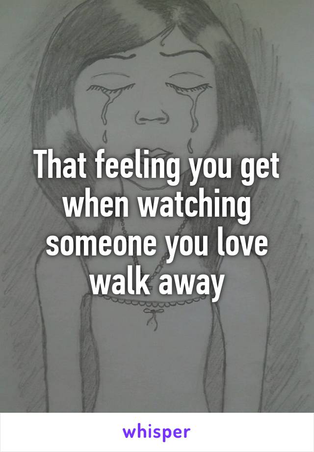 That feeling you get when watching someone you love walk away