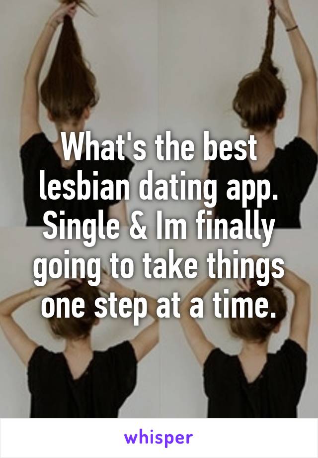 What's the best lesbian dating app. Single & Im finally going to take things one step at a time.