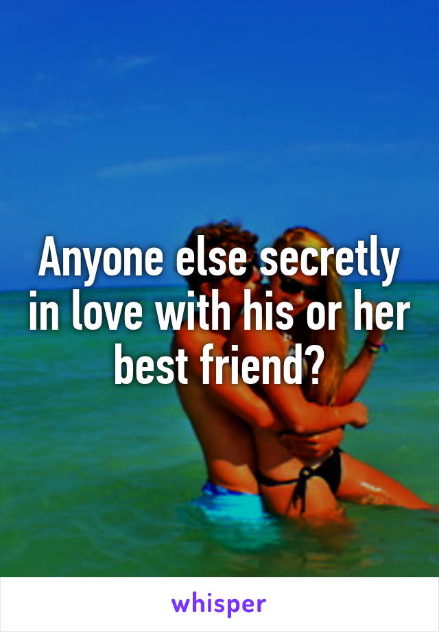 Anyone else secretly in love with his or her best friend?