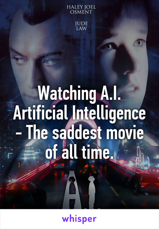 
Watching A.I. Artificial Intelligence - The saddest movie of all time.