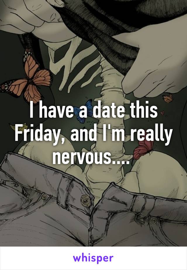 I have a date this Friday, and I'm really nervous.... 