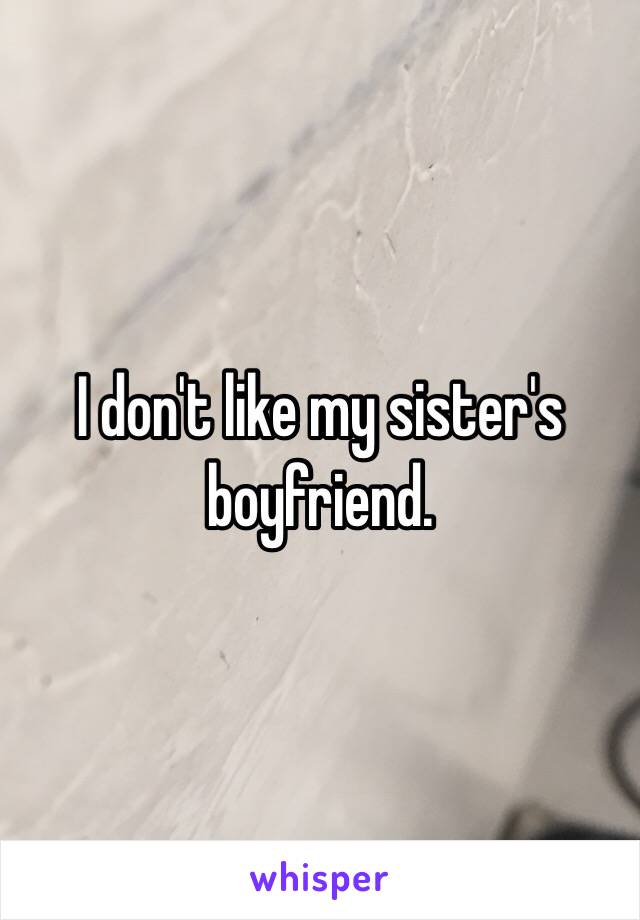 I don't like my sister's boyfriend.