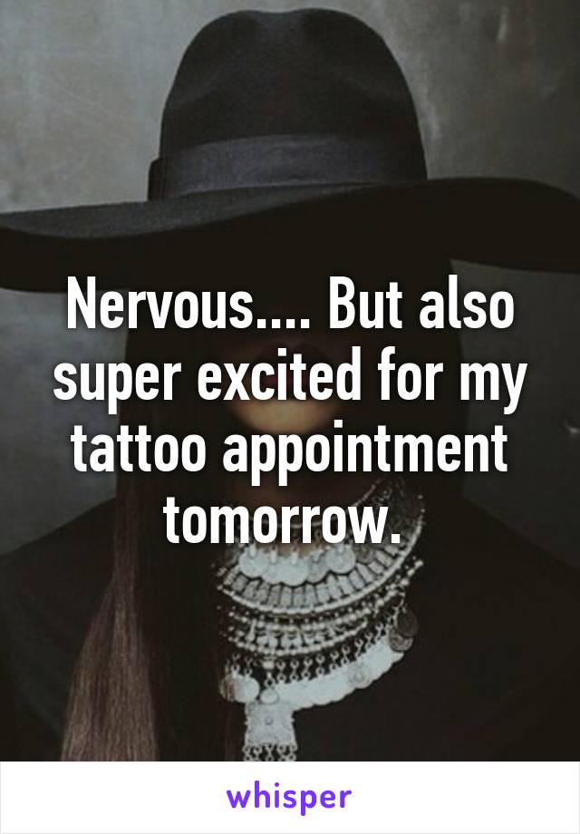 Nervous.... But also super excited for my tattoo appointment tomorrow. 