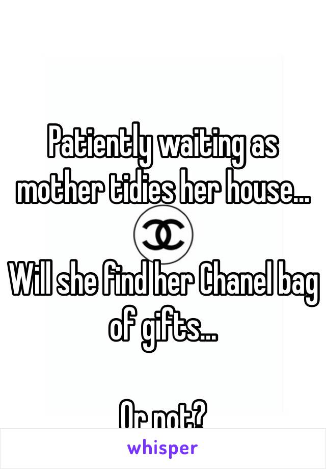 Patiently waiting as mother tidies her house... 

Will she find her Chanel bag of gifts... 

Or not? 