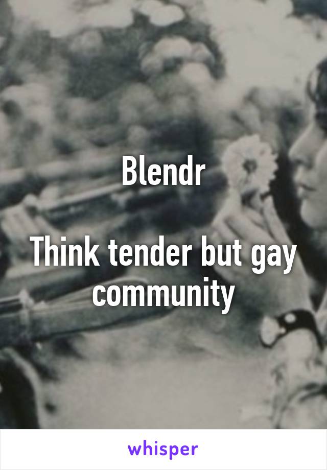 Blendr

Think tender but gay community