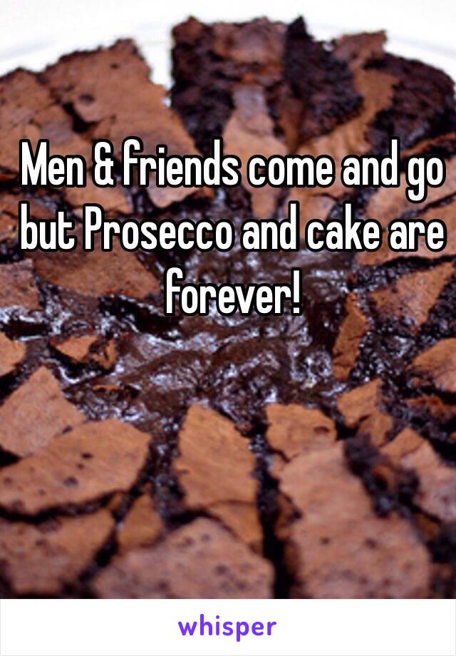 Men & friends come and go but Prosecco and cake are forever!