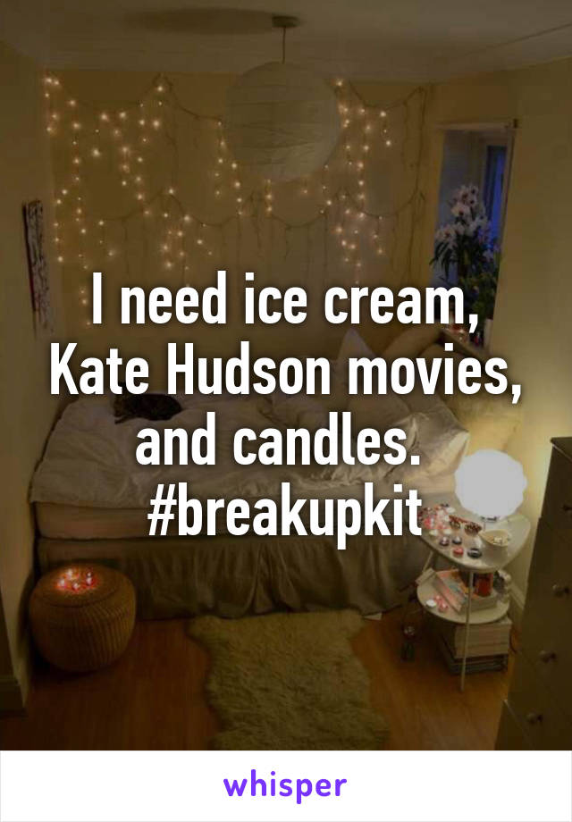 I need ice cream, Kate Hudson movies, and candles. 
#breakupkit