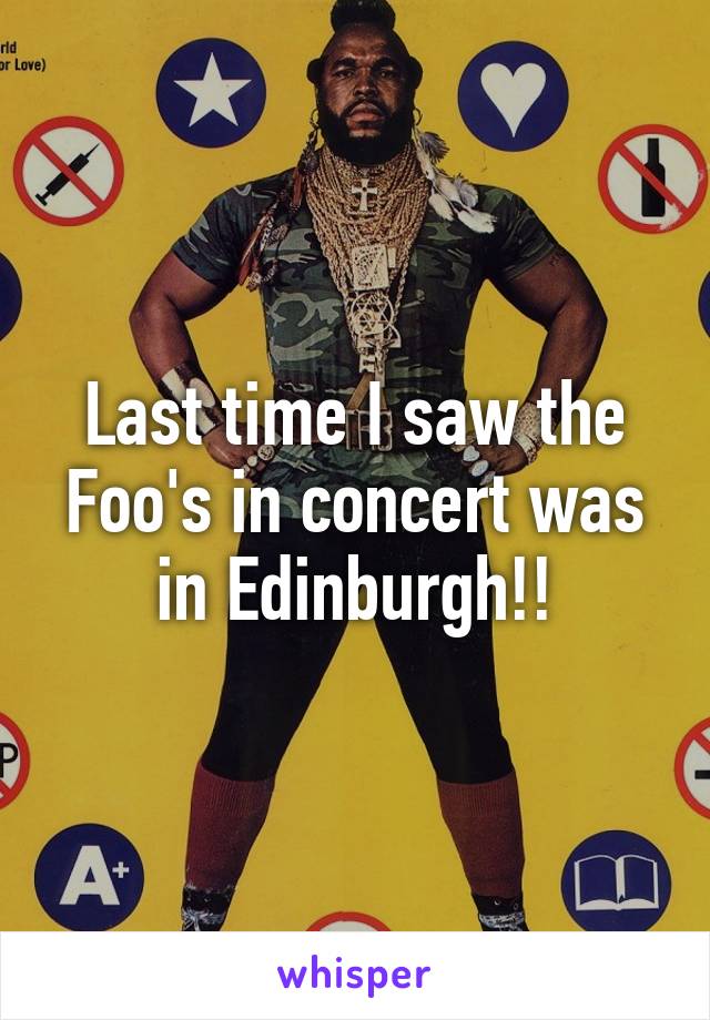 Last time I saw the Foo's in concert was in Edinburgh!!