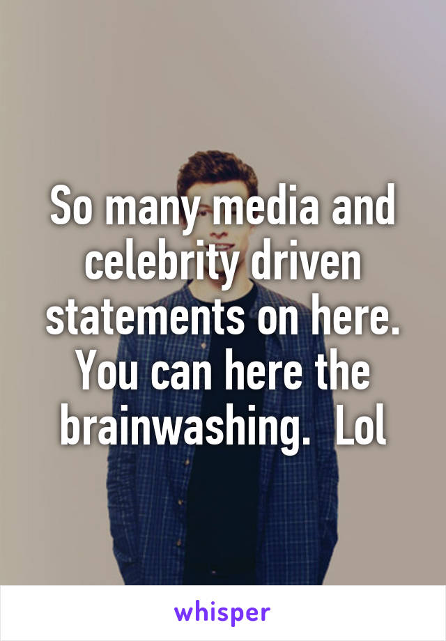 So many media and celebrity driven statements on here. You can here the brainwashing.  Lol